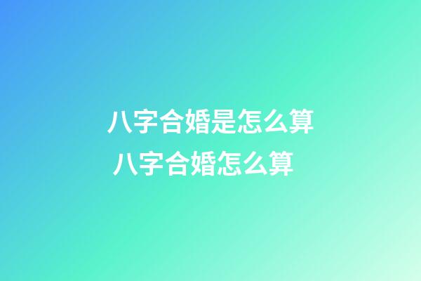 八字合婚是怎么算 八字合婚怎么算-第1張-觀點-玄機派